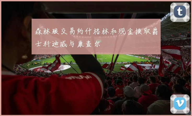 森林狼交易约什格林和现金换取爵士科迪威与康查尔