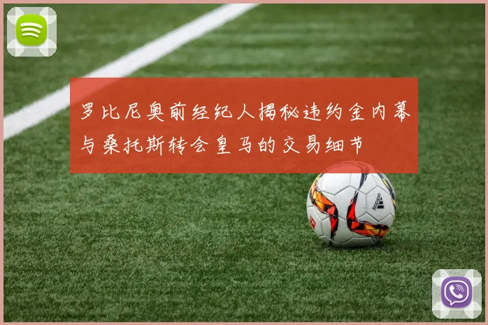 罗比尼奥前经纪人揭秘违约金内幕与桑托斯转会皇马的交易细节
