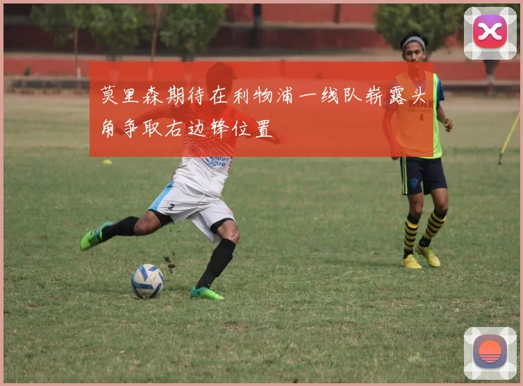 莫里森期待在利物浦一线队崭露头角争取右边锋位置