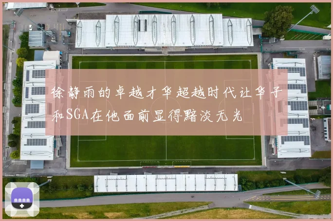 徐静雨的卓越才华超越时代让华子和SGA在他面前显得黯淡无光