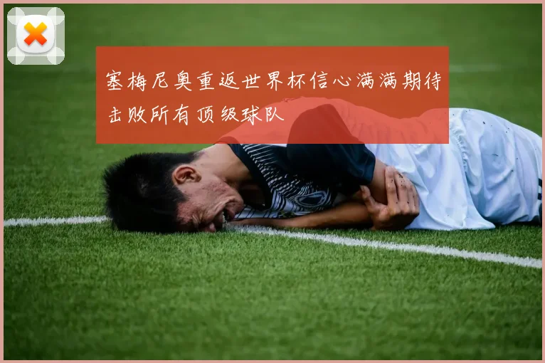 塞梅尼奥重返世界杯信心满满期待击败所有顶级球队