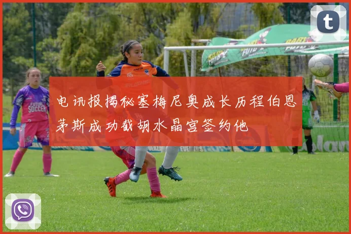 电讯报揭秘塞梅尼奥成长历程伯恩茅斯成功截胡水晶宫签约他