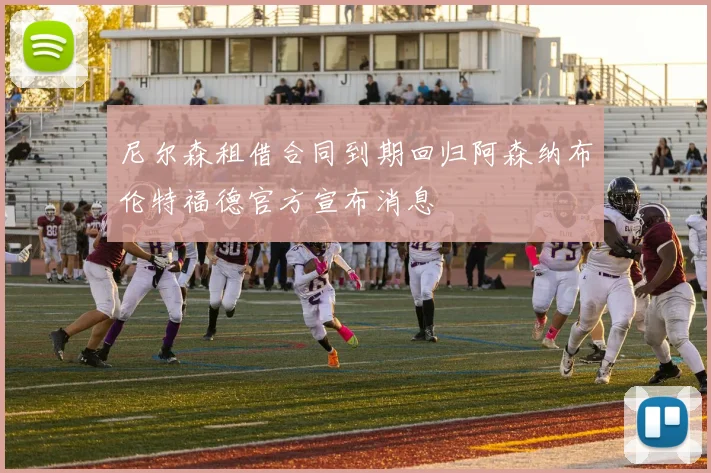 尼尔森租借合同到期回归阿森纳布伦特福德官方宣布消息