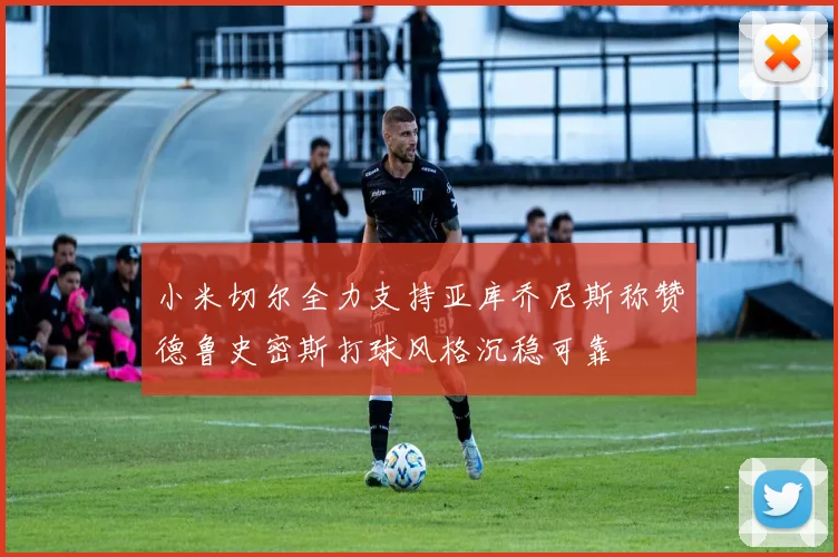 小米切尔全力支持亚库乔尼斯称赞德鲁史密斯打球风格沉稳可靠