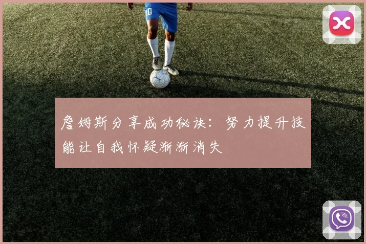 詹姆斯分享成功秘诀：努力提升技能让自我怀疑渐渐消失