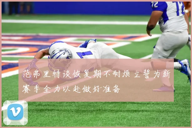 范弗里特谈恢复期不耐烦立誓为新赛季全力以赴做好准备