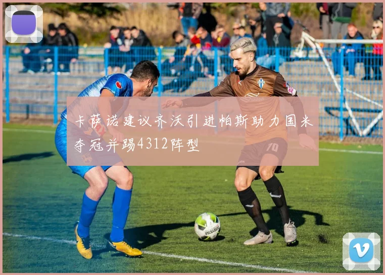 卡萨诺建议齐沃引进帕斯助力国米夺冠并踢4312阵型